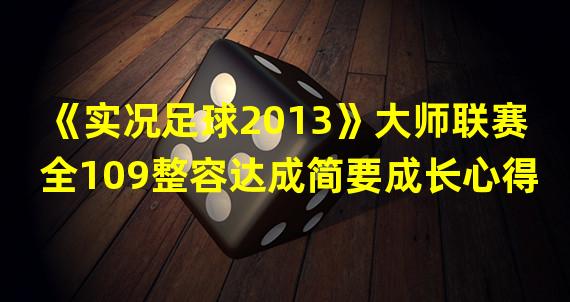 《实况足球2013》大师联赛全109整容达成简要成长心得