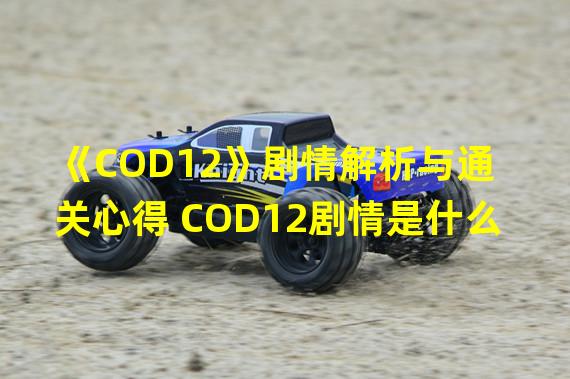 《COD12》剧情解析与通关心得 COD12剧情是什么