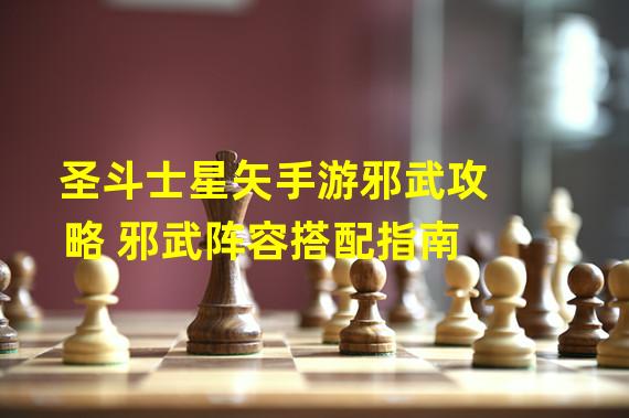 圣斗士星矢手游邪武攻略 邪武阵容搭配指南