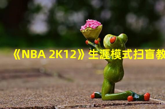 《NBA 2K12》生涯模式扫盲教程