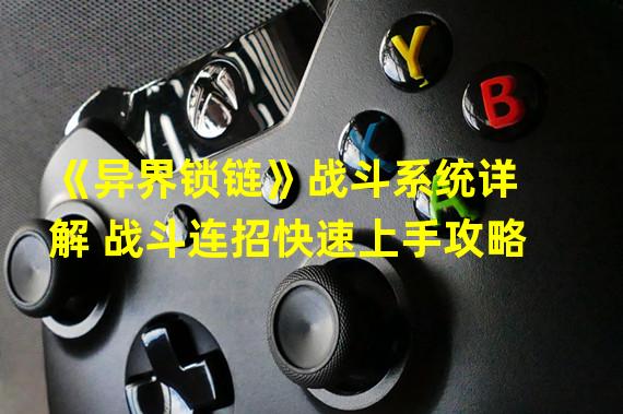 《异界锁链》战斗系统详解 战斗连招快速上手攻略