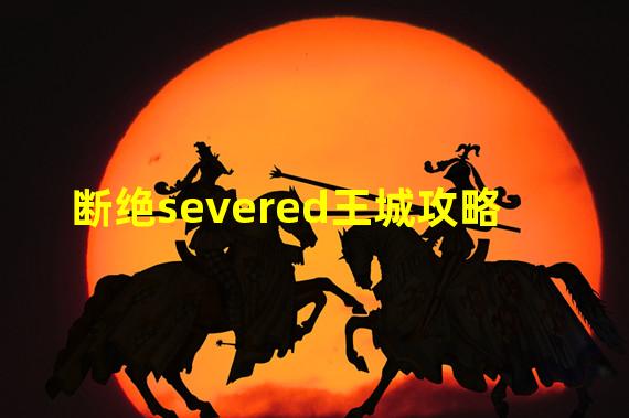 断绝severed王城攻略