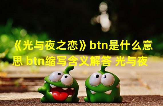 《光与夜之恋》btn是什么意思 btn缩写含义解答 光与夜