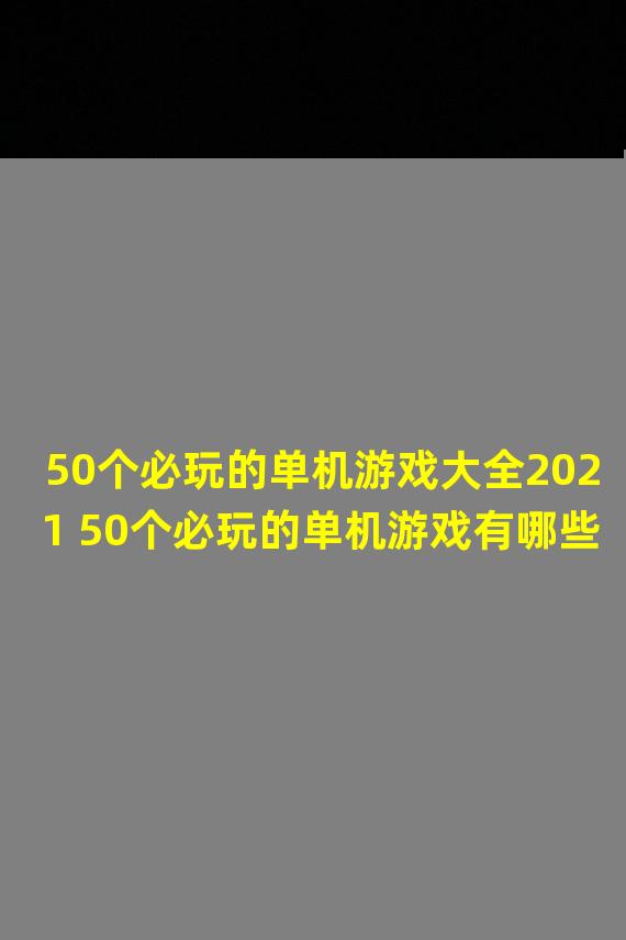 50个必玩的单机游戏大全2021 50个必玩的单机游戏有哪些