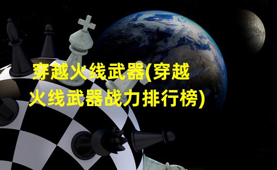 穿越火线武器(穿越火线武器战力排行榜)