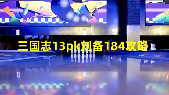 三国志13pk刘备184攻略