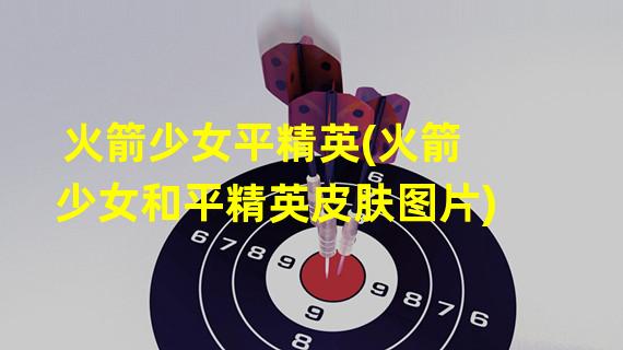 火箭少女平精英(火箭少女和平精英皮肤图片)