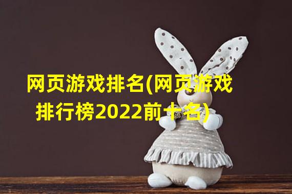 网页游戏排名(网页游戏排行榜2022前十名)