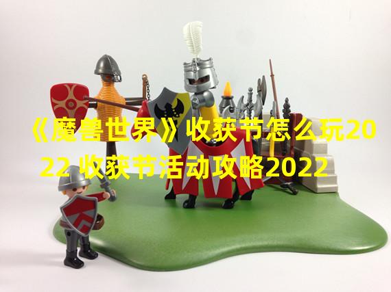 《魔兽世界》收获节怎么玩2022 收获节活动攻略2022