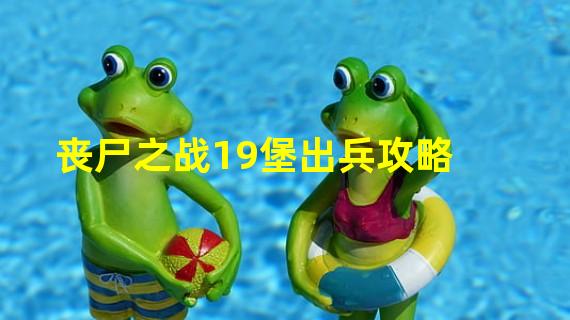 丧尸之战19堡出兵攻略