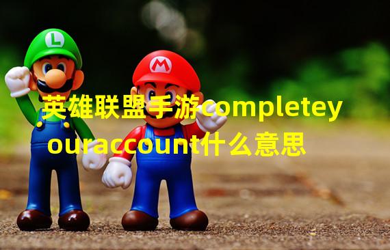 英雄联盟手游completeyouraccount什么意思 任务翻译解析