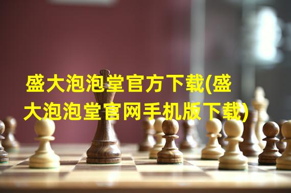 盛大泡泡堂官方下载(盛大泡泡堂官网手机版下载)