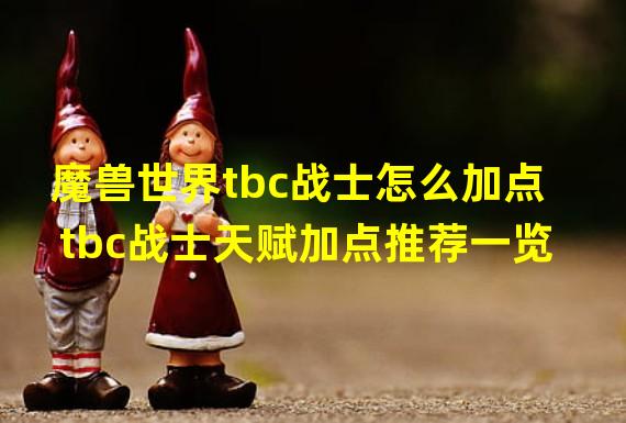 魔兽世界tbc战士怎么加点 tbc战士天赋加点推荐一览