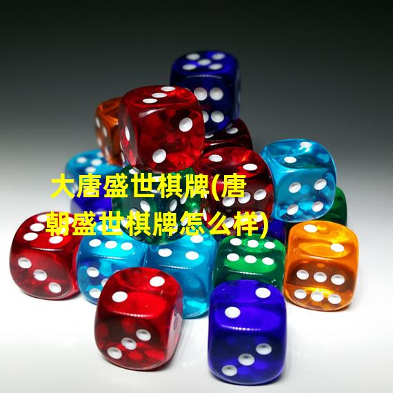 大唐盛世棋牌(唐朝盛世棋牌怎么样)