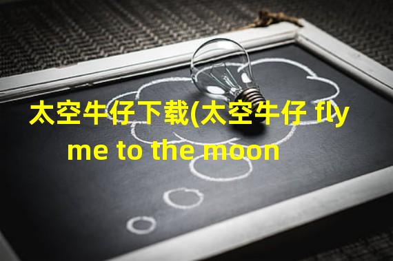 太空牛仔下载(太空牛仔 fly me to the moon)