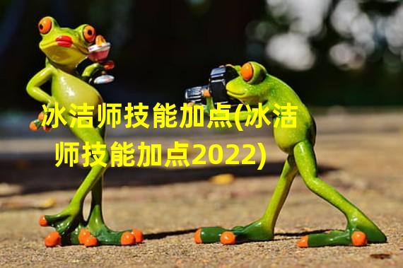 冰洁师技能加点(冰洁师技能加点2022)