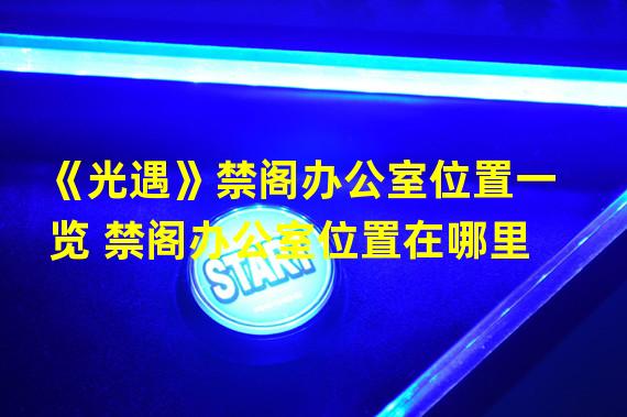 《光遇》禁阁办公室位置一览 禁阁办公室位置在哪里