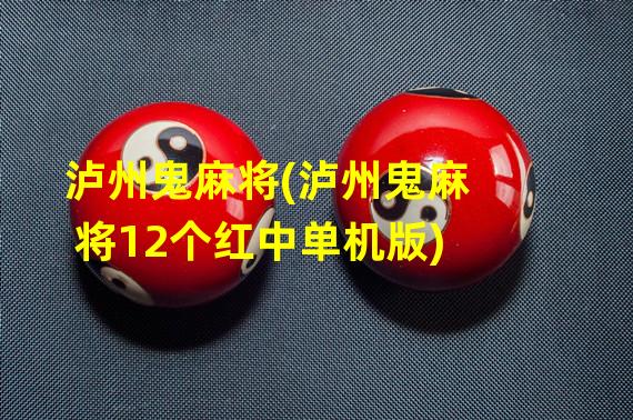 泸州鬼麻将(泸州鬼麻将12个红中单机版)