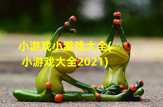 小游戏小游戏大全(小游戏大全2021)