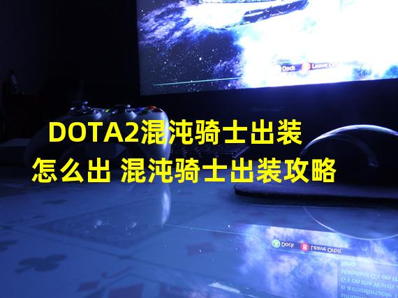 DOTA2混沌骑士出装怎么出 混沌骑士出装攻略