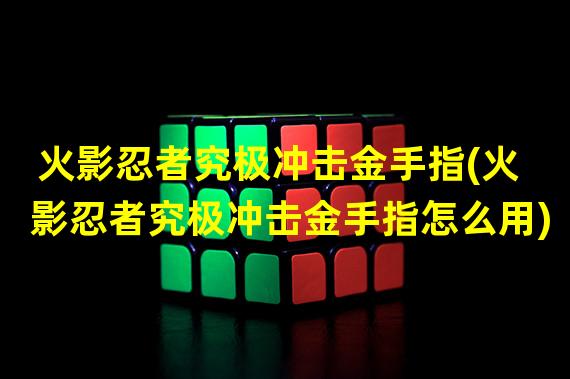 火影忍者究极冲击金手指(火影忍者究极冲击金手指怎么用)