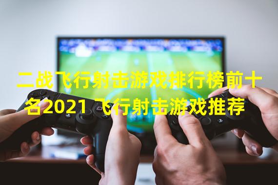 二战飞行射击游戏排行榜前十名2021 飞行射击游戏推荐