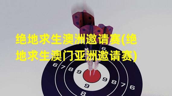 绝地求生澳洲邀请赛(绝地求生澳门亚洲邀请赛)