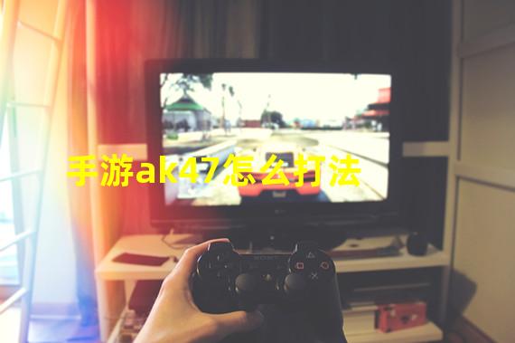 手游ak47怎么打法