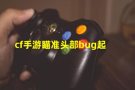 cf手游瞄准头部bug起