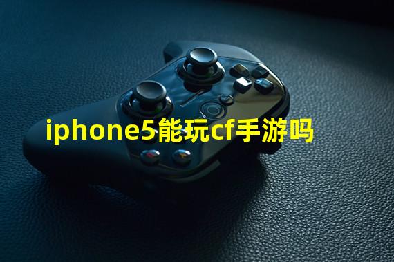 iphone5能玩cf手游吗