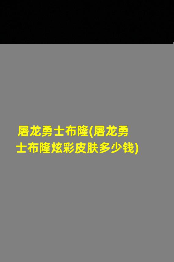 屠龙勇士布隆(屠龙勇士布隆炫彩皮肤多少钱)