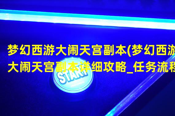 梦幻西游大闹天宫副本(梦幻西游大闹天宫副本详细攻略_任务流程)