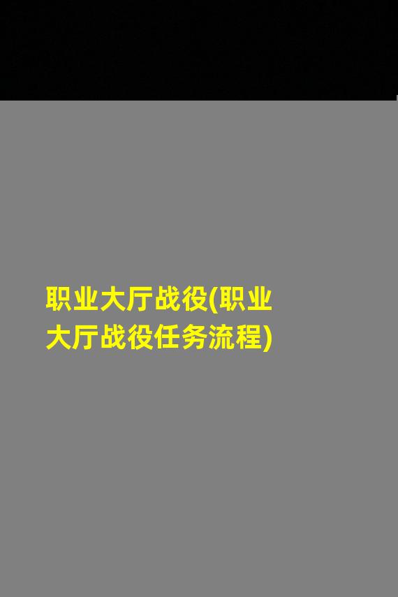 职业大厅战役(职业大厅战役任务流程)