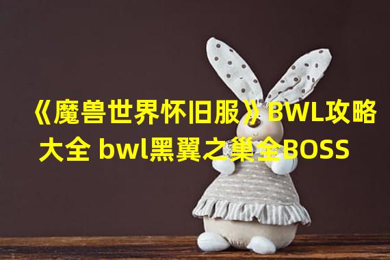 《魔兽世界怀旧服》BWL攻略大全 bwl黑翼之巢全BOSS