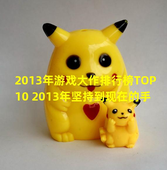 2013年游戏大作排行榜TOP10 2013年坚持到现在的手游有