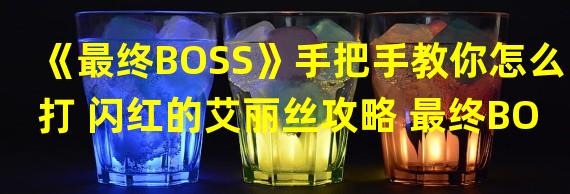 《最终BOSS》手把手教你怎么打 闪红的艾丽丝攻略 最终BOS