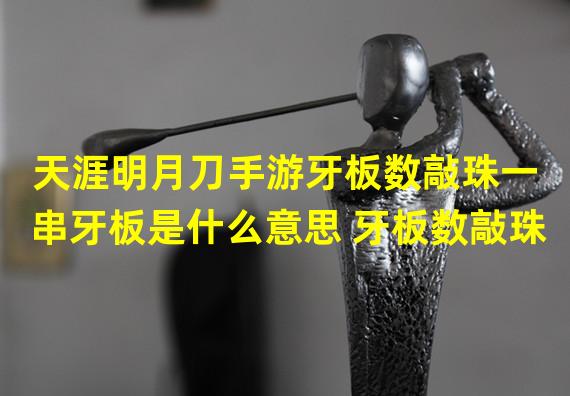 天涯明月刀手游牙板数敲珠一串牙板是什么意思 牙板数敲珠