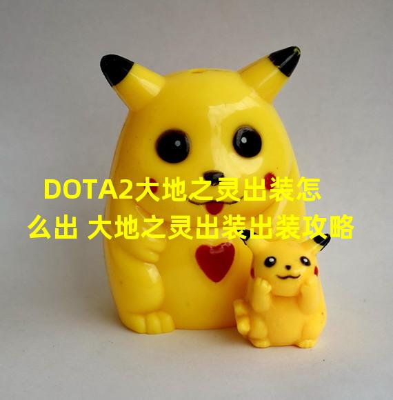 DOTA2大地之灵出装怎么出 大地之灵出装出装攻略