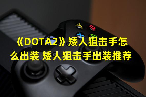 《DOTA2》矮人狙击手怎么出装 矮人狙击手出装推荐