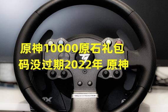 原神10000原石礼包码没过期2022年 原神