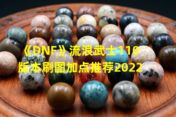 《DNF》流浪武士110版本刷图加点推荐2022