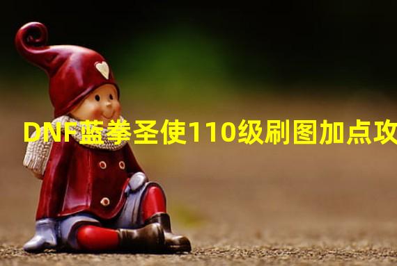 DNF蓝拳圣使110级刷图加点攻略