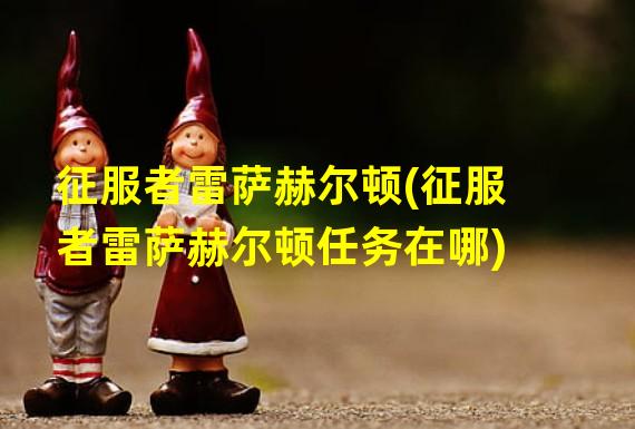 征服者雷萨赫尔顿(征服者雷萨赫尔顿任务在哪)