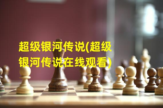 超级银河传说(超级银河传说在线观看)