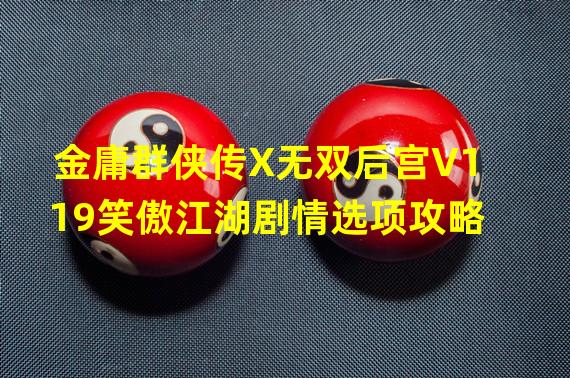 金庸群侠传X无双后宫V119笑傲江湖剧情选项攻略