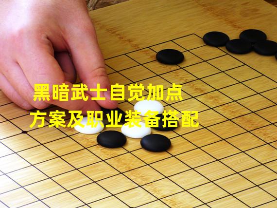 黑暗武士自觉加点方案及职业装备搭配