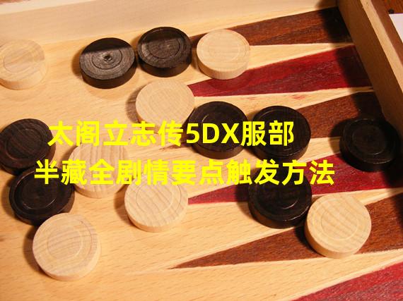 太阁立志传5DX服部半藏全剧情要点触发方法