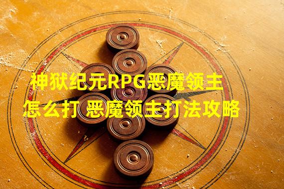 神狱纪元RPG恶魔领主怎么打 恶魔领主打法攻略