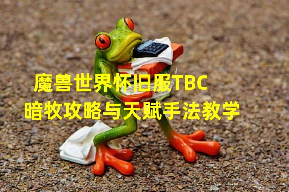 魔兽世界怀旧服TBC暗牧攻略与天赋手法教学