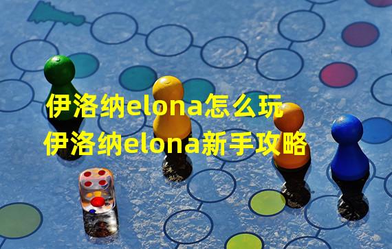 伊洛纳elona怎么玩 伊洛纳elona新手攻略